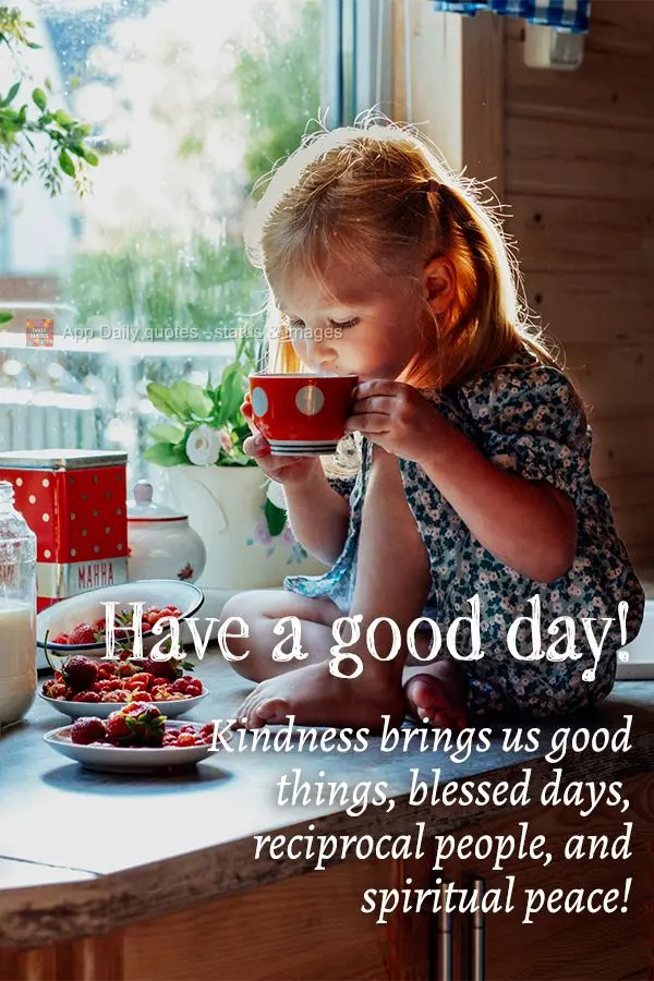 Kindness brings us good things, blessed days, reciprocal people, and spiritual peace! Have a good day!