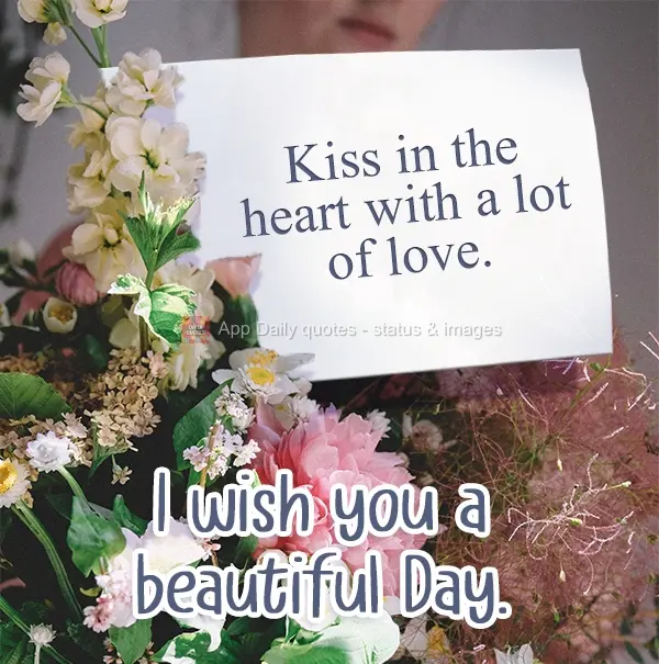 Kiss on the heart with a lot of love. I wish you a beautiful Day.