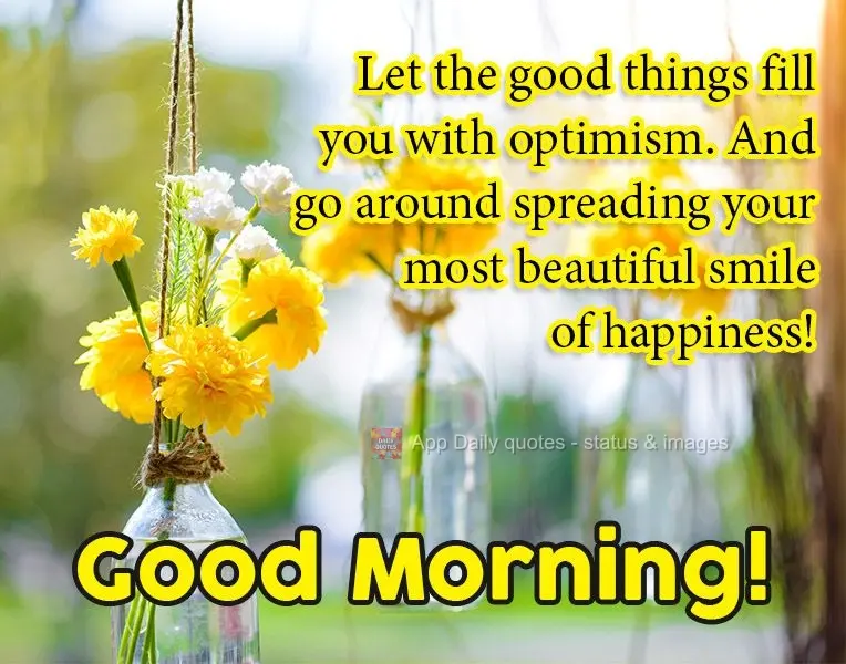Let the good things fill you with optimism. And go around spreading your most beautiful smile of happiness! Good morning!