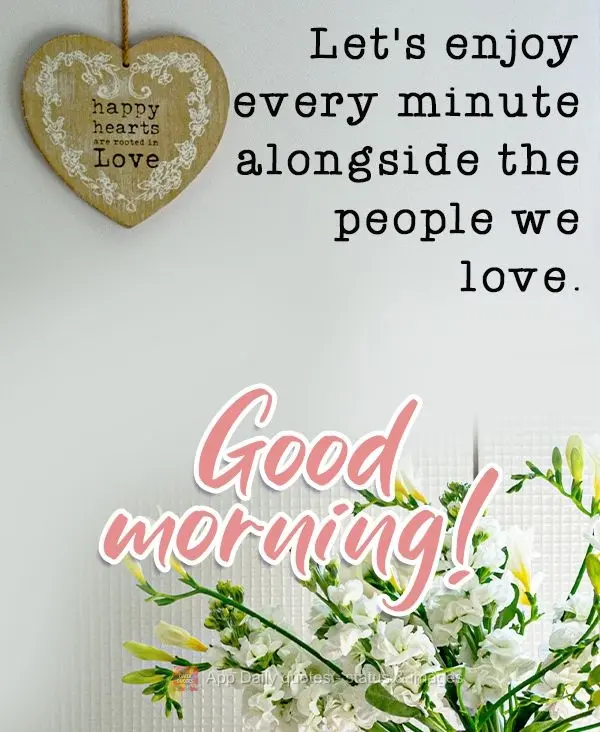 Let's enjoy every minute alongside the people we love. Good morning!