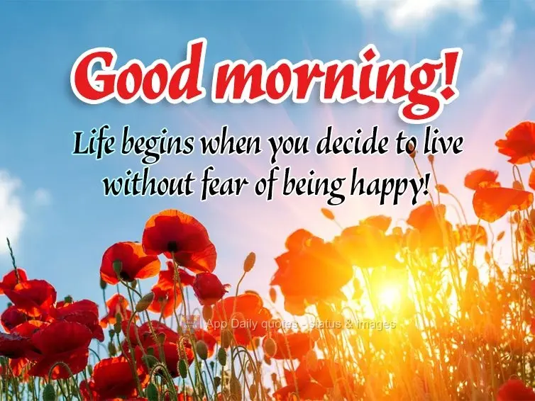 Life begins when you decide to live without the fear of being happy! Good morning!