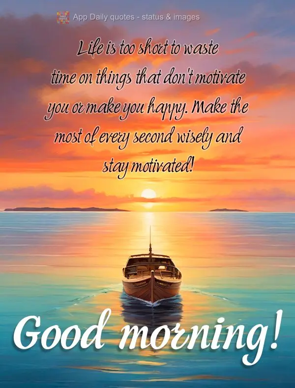 Life is too short to waste time on things that don't motivate you or make you happy. Make the most of every second wisely and stay motivated! Good mornin...