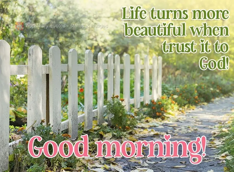 Life turns more beautiful when you entrust it to God!  Good morning! 