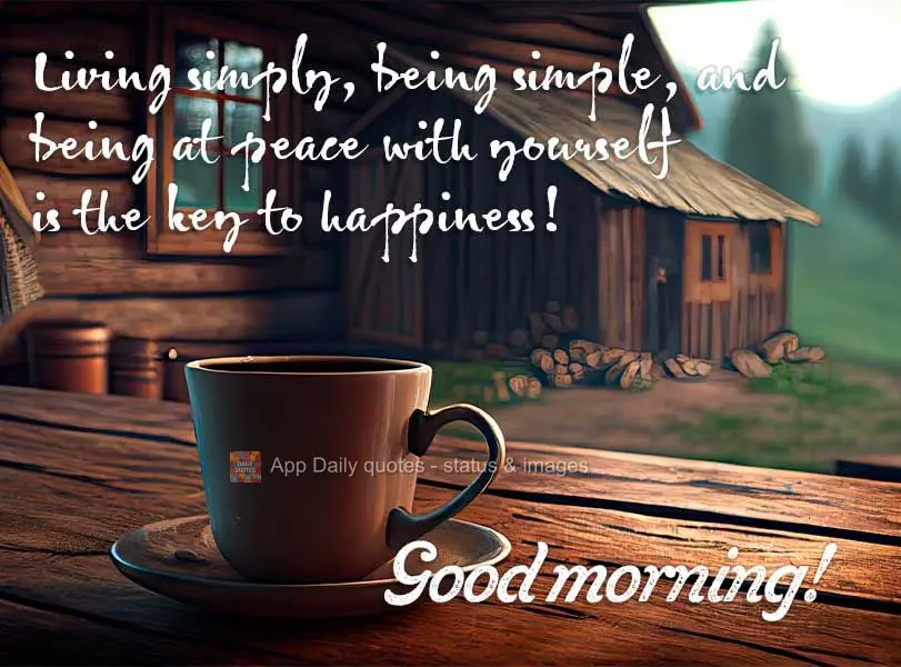 Living simply, being simple, and being at peace with yourself is the key to happiness! Good morning!