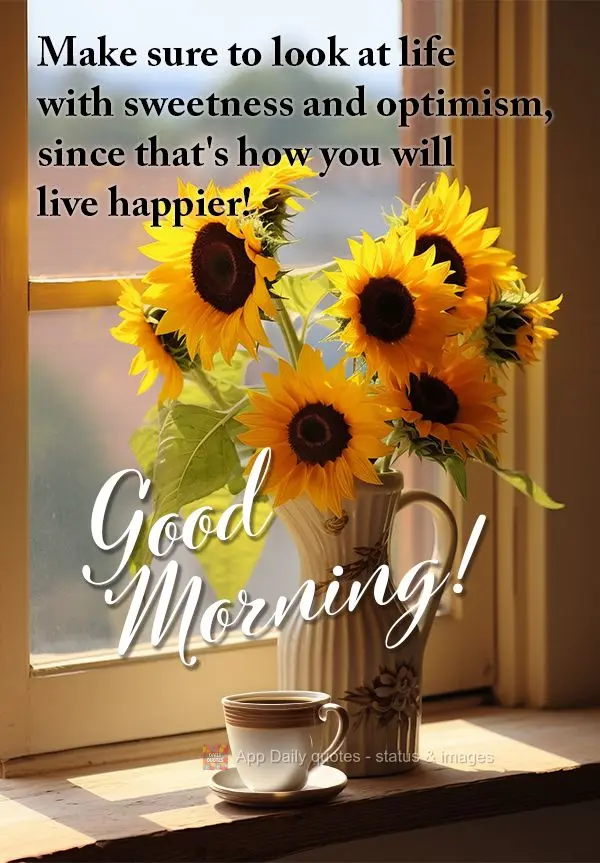 Make sure to look at life with sweetness and optimism, since that's how you will live happier!