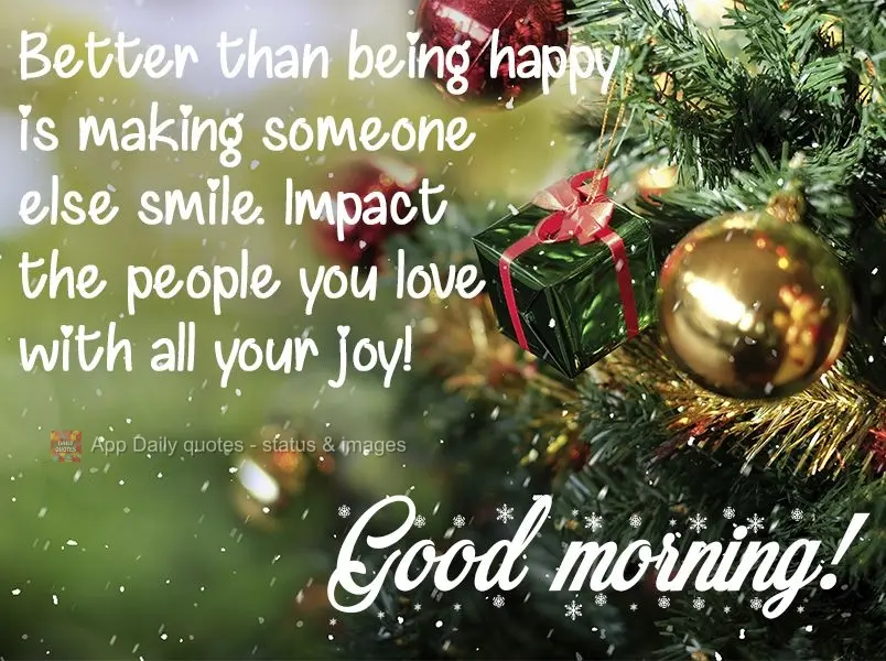 Making someone else smile is better than being happy yourself. Infect the people you love with all your joy!  Good morning! 