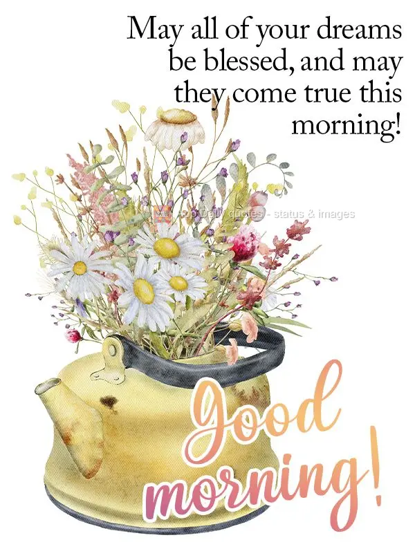 May all of your dreams be blessed, and may they come true this morning! Good morning!