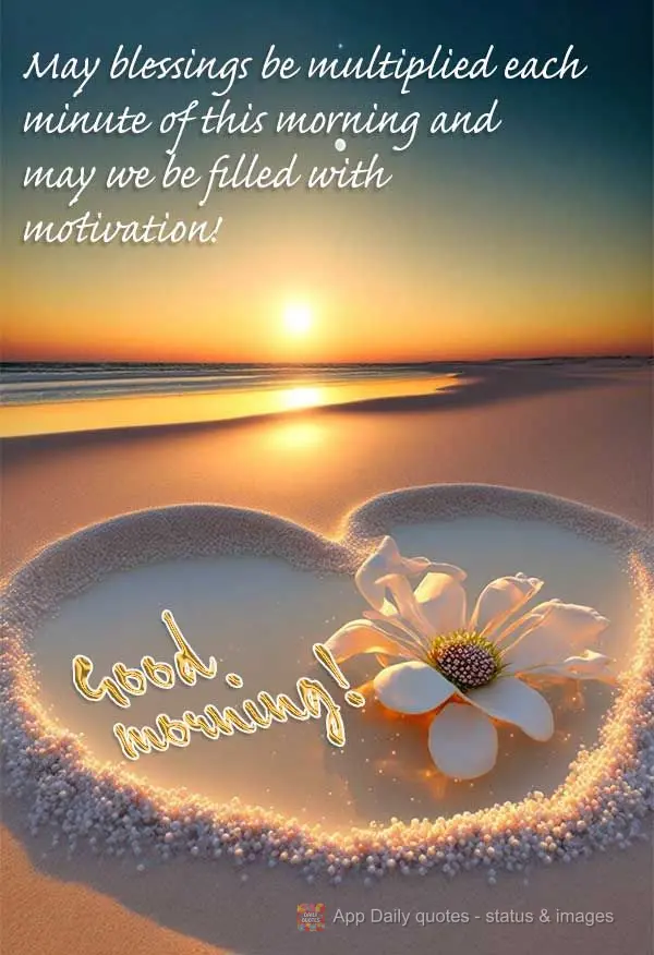 May blessings be multiplied each minute of this morning and may we be filled with motivation! Good morning!