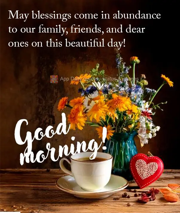 May blessings come in abundance to our family, friends, and dear ones on this beautiful day! Good morning!