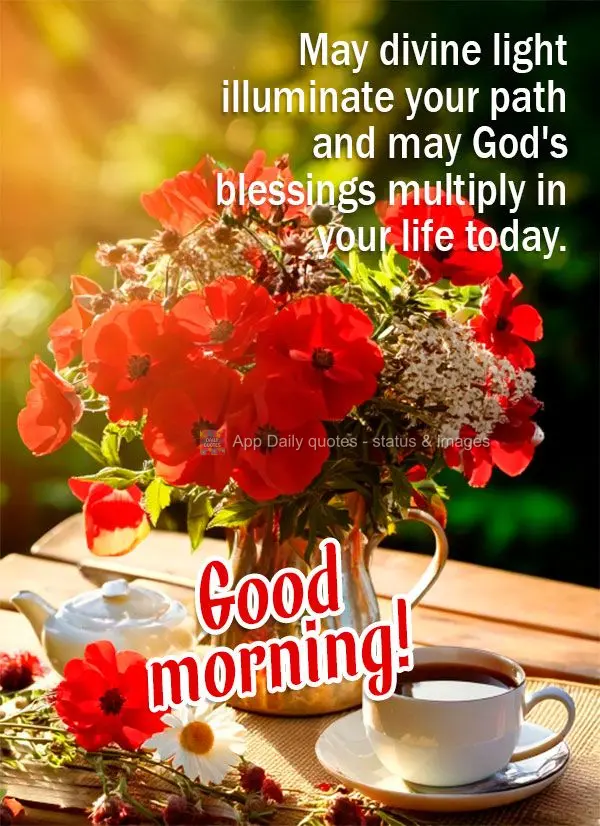 May divine light illuminate your path and may God's blessings multiply in your life today. Good morning!