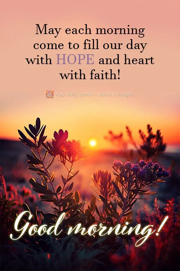 May each morning come to fill our day with hope and heart with faith! Good morning!