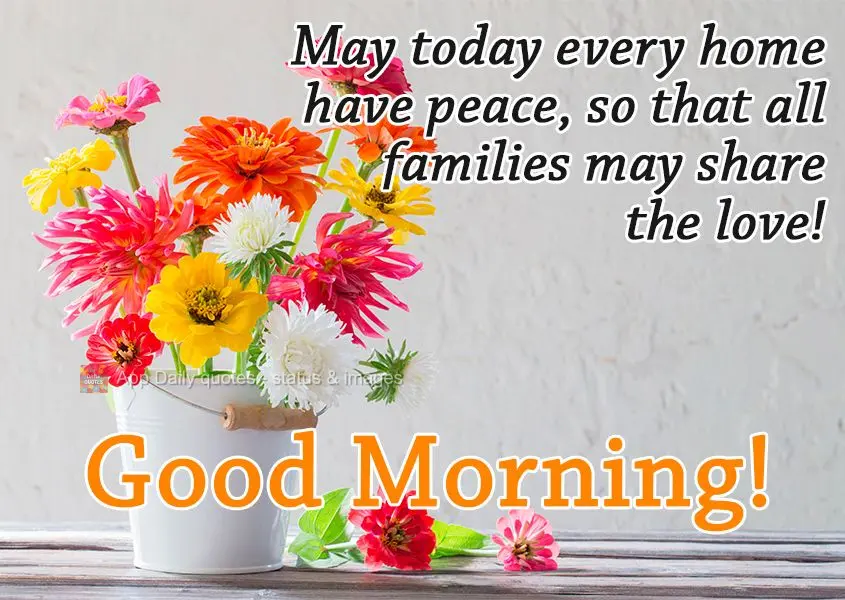 May every home be at peace, so that all families may share love today! Good Morning!