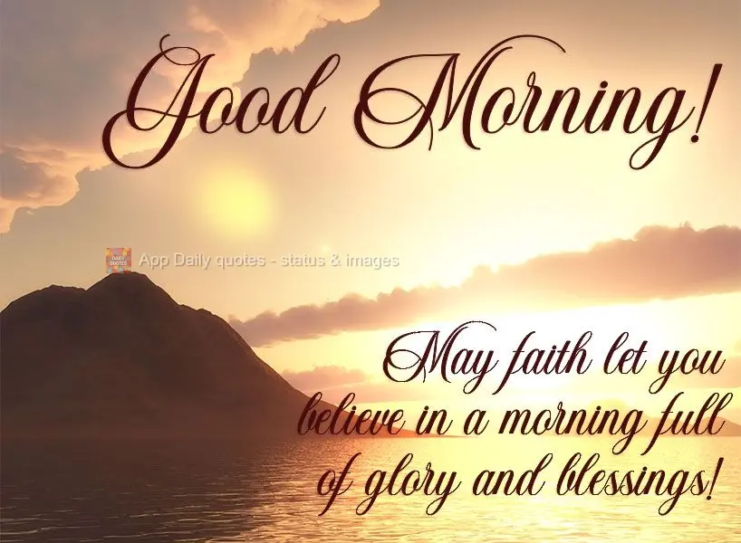 May faith let you believe in a morning full of glory and blessings!  Good morning! 