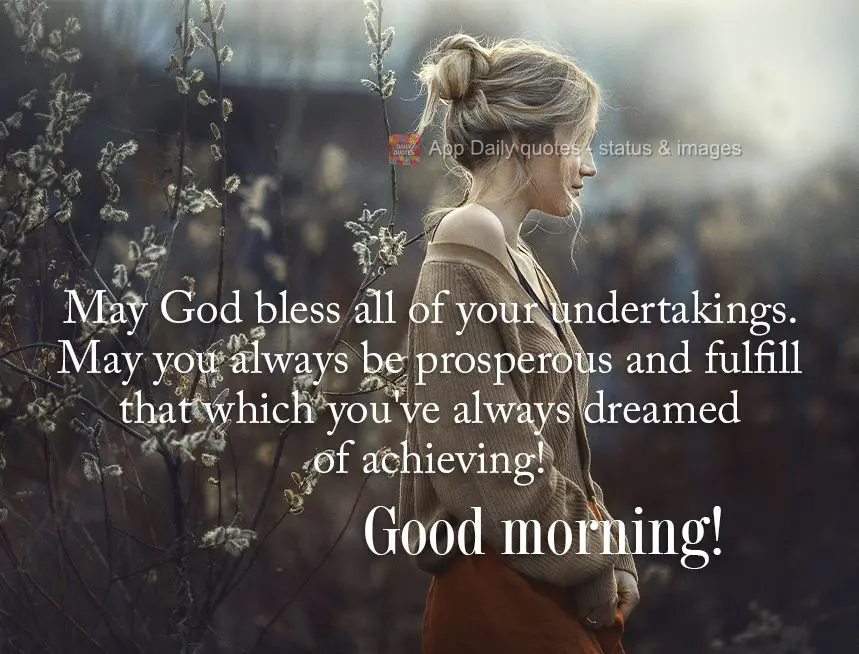 May God bless all of your undertakings. May you always be prosperous and fulfill that which you've always dreamed of achieving! Good morning!
