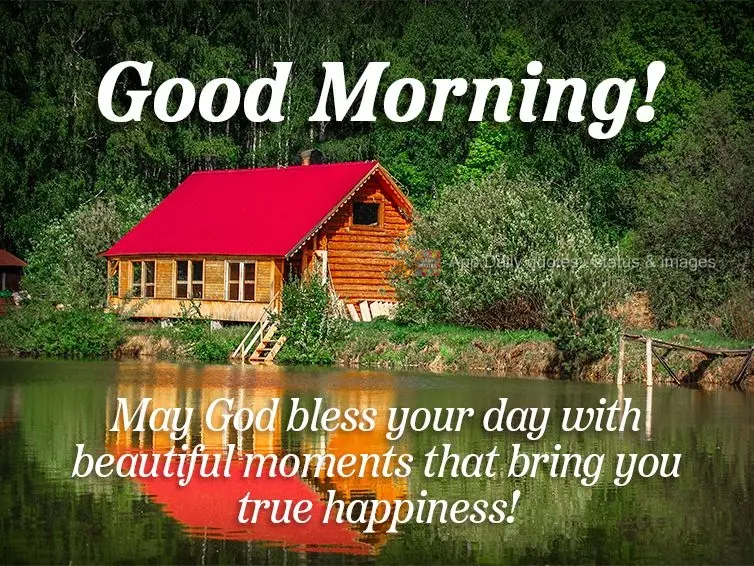 May God bless your day with beautiful moments that bring you true happiness! Have a good day!