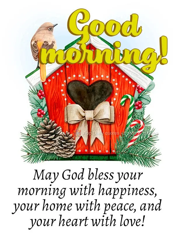 May God bless your morning with happiness, your home with peace, and your heart with love! Good morning!