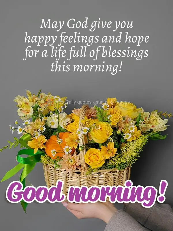 May God give you happy feelings and hope for a life full of blessings this morning! Good morning!