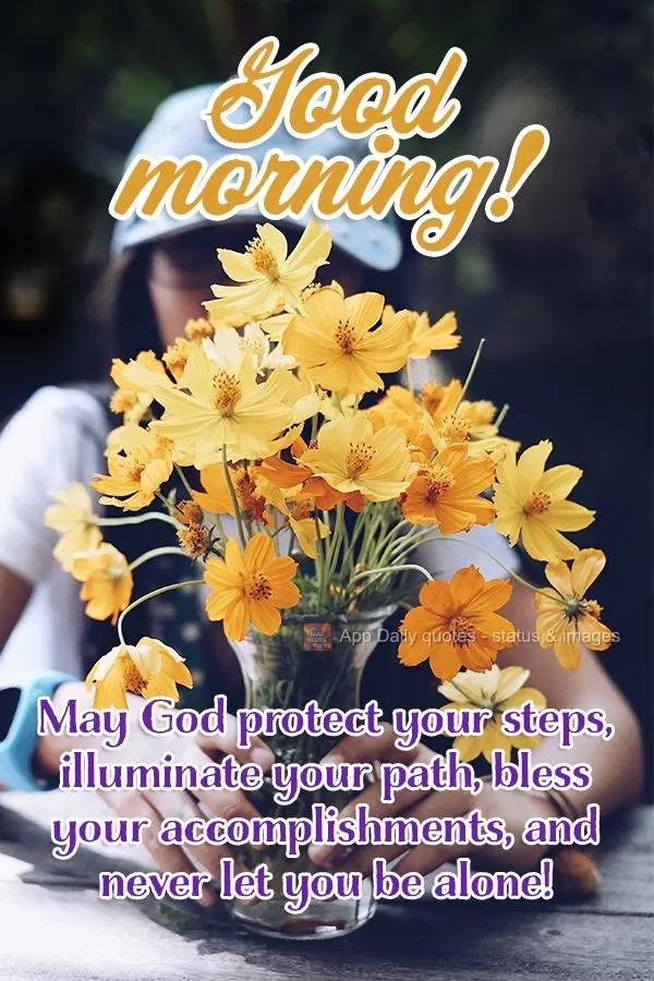 May God protect your steps, illuminate your path, bless your accomplishments, and never let you be alone! Good morning!