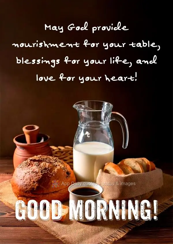May God provide nourishment for your table, blessings for your life, and love for your heart! Good morning!