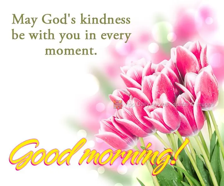 May God's good will be with you in every moment. Good morning!