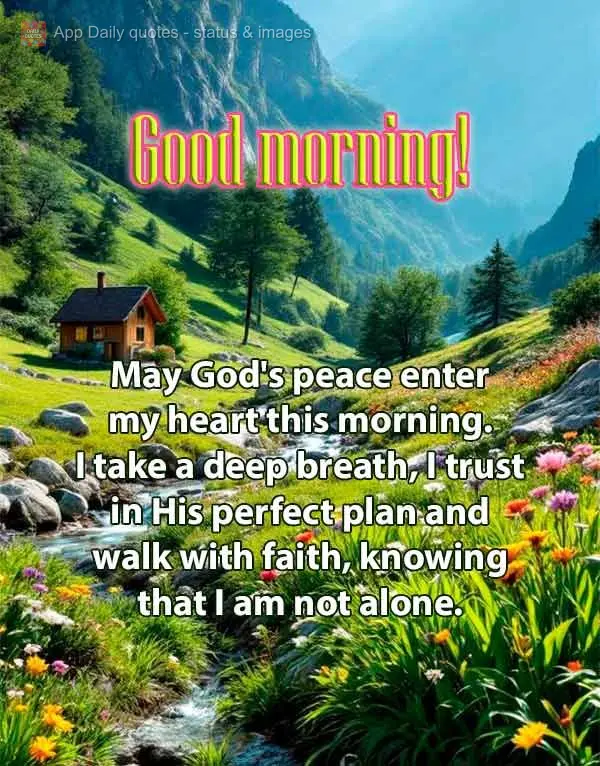 May God's peace enter my heart this morning. I take a deep breath, I trust in His perfect plan and walk with faith, knowing that I am not alone. Good mor...