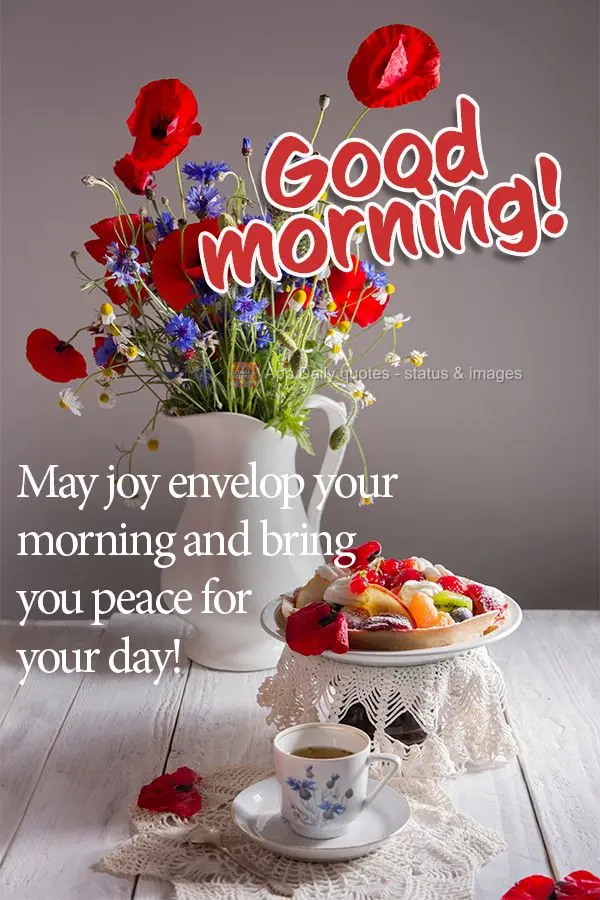 May joy envelop your morning and bring you peace for your day! Good morning!