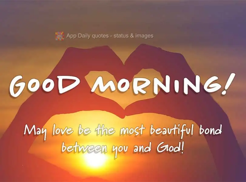 May love be the most beautiful bond between you and God! Good morning!