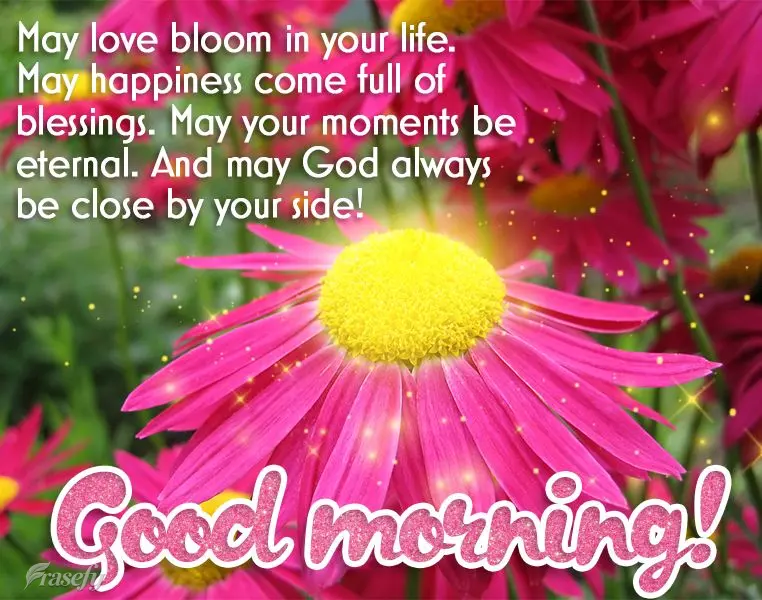 May love bloom in your life. May happiness come full of blessings. May your moments be eternal. And may God always be close by your side! Good morning!...