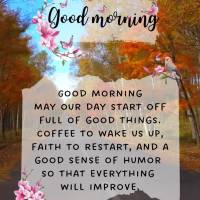 Good morning
May our day start off full of good things.
Coffee to wake us up, faith to begin again, and a good sense of humor so that everything can ge...