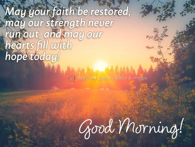 May our faith be restored, may our strength never run out, and may our hearts fill with hope today! Good morning!