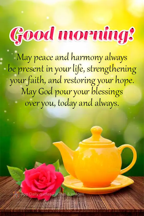 May peace and harmony always be present in your life, strengthening your faith, and restoring your hope. May God pour your blessings over you, today and ...