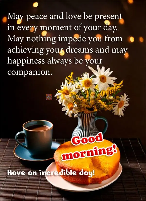 May peace and love be present in every moment of your day. May nothing impede you from achieving your dreams and may happiness always be your companion. ...