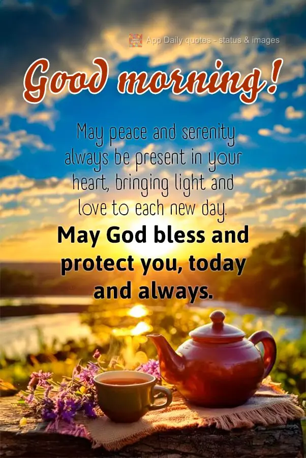 May peace and serenity always be present in your heart, bringing light and love to each new day. May God bless and protect you, today and always. Good mo...