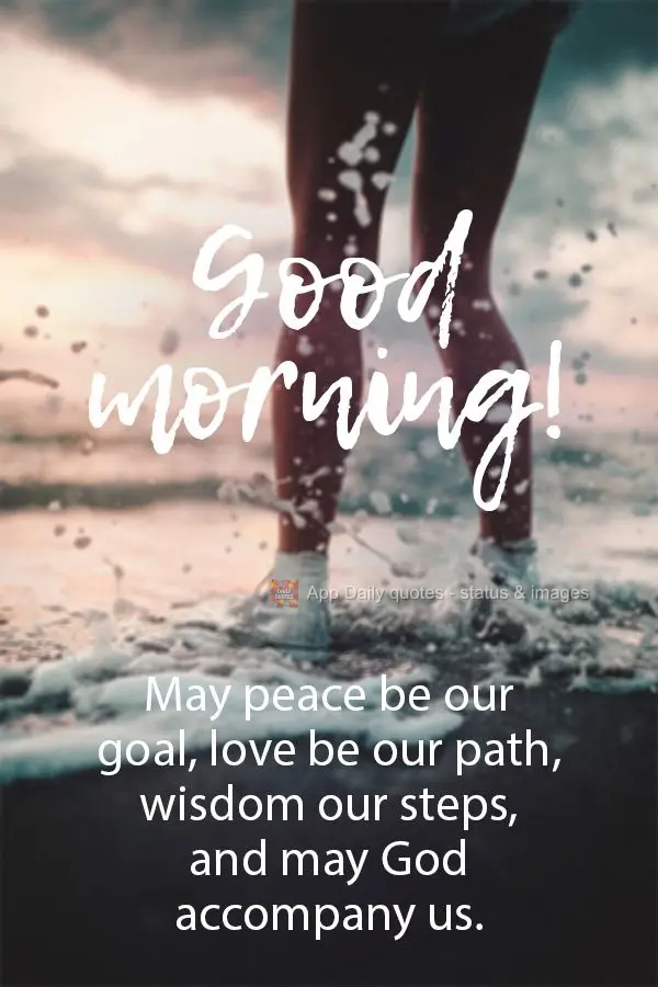 May peace be our goal, love be our path, wisdom our steps, and may God accompany us. Good morning!