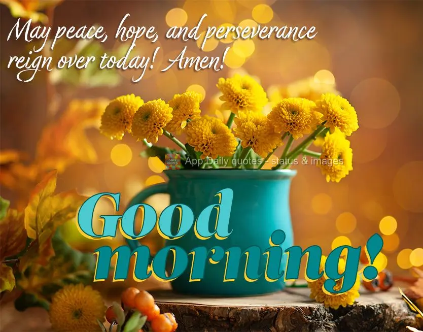 May peace, hope, and perseverance reign over today! Amen! Good morning!