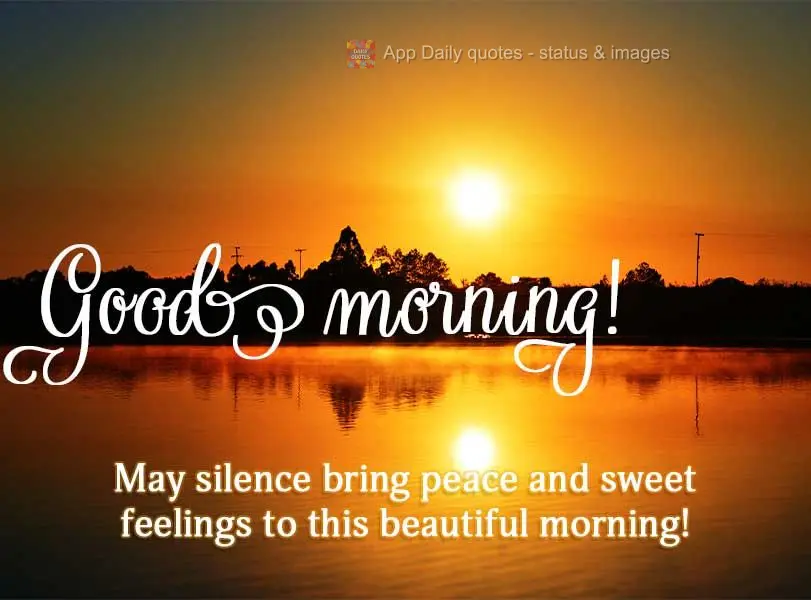 May silence bring peace and sweet feelings to this beautiful morning! Good morning!