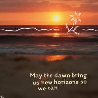 May the dawn bring us new horizons so we can walk with optimism, hope, and blessings! Good morning!