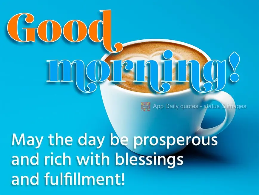May the day be prosperous and rich with blessings and fulfillment! Good morning!
