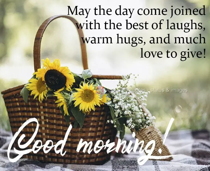 May the day bring the most hearty laughs, the warmest hugs, and much love to give!   Good morning! 