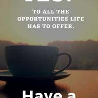 May the day start with a big YES! To all the opportunities life has to offer. Have a good day!