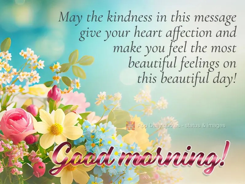 May the kindness in this message fill your heart with affection and make you feel the most beautiful feelings on this beautiful day! Good morning!