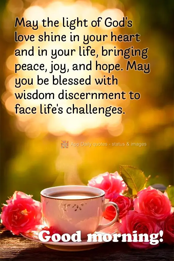 May the light of God's love shine in your heart and in your life, bringing peace, joy, and hope. May you be blessed with wisdom discernment to face life'...