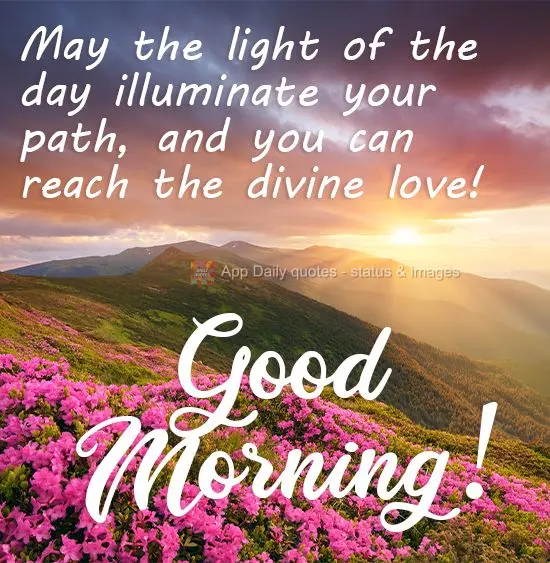 May the light of the day illuminate your path so that you may achieve divine love! Good Morning!