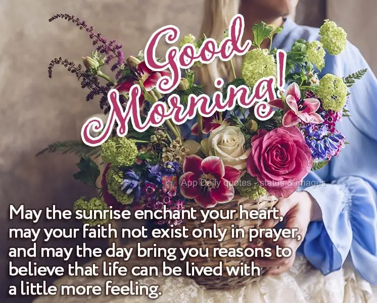 May the sunrise enchant your heart, may your faith not exist only in prayer, and may the day bring you reasons to believe that life can be lived with a l...
