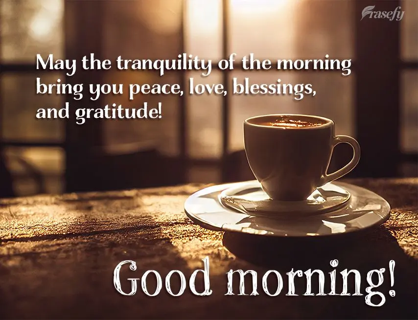 May the tranquility of the morning bring you peace, love, blessings, and gratitude! Good morning!