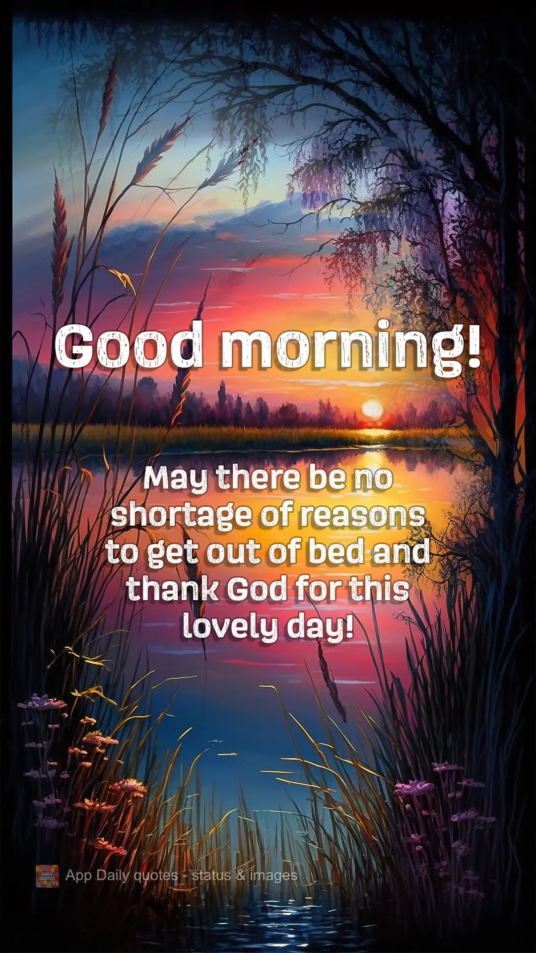 May there be no shortage of reasons to get out of bed and thank God for this lovely day! Good morning!