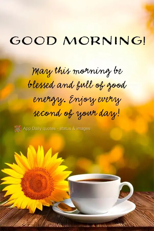 May this morning be blessed and full of good energy. Enjoy every second of your day! Good morning!
