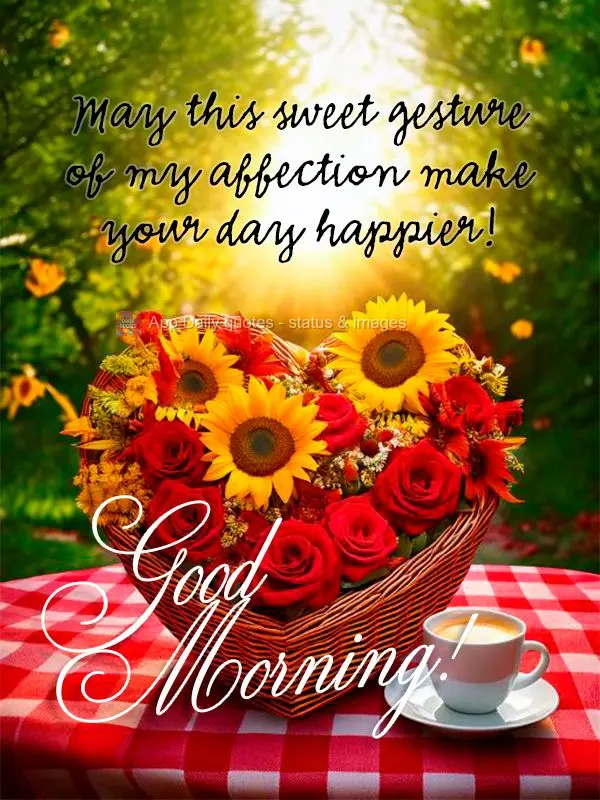 May this sweet gesture of my affection make your day happier! Good morning!
