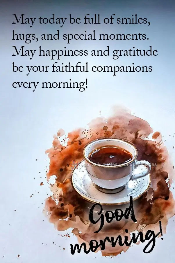 May today be full of smiles, hugs, and special moments. May happiness and gratitude be your faithful companions every morning! Good morning!