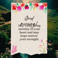 May today bring serenity to your heart and may hope restore your strength. Good morning!